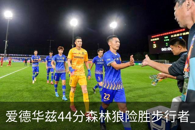 爱德华兹44分森林狼险胜步行者 活塞力克篮网