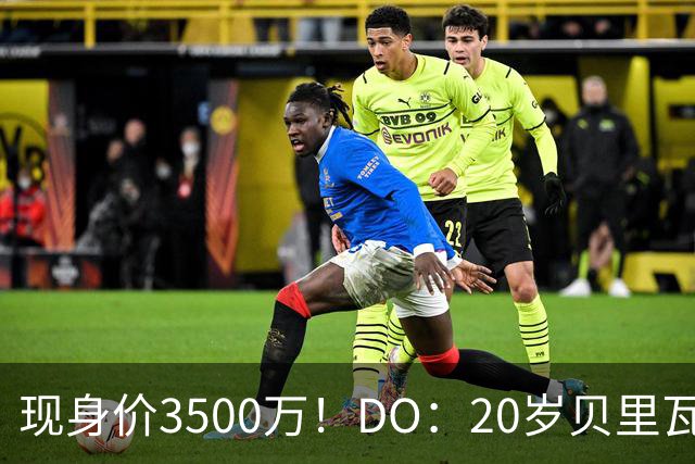 现身价3500万！DO：20岁贝里瓦尔已告知热刺今夏想离队寻求新挑战
